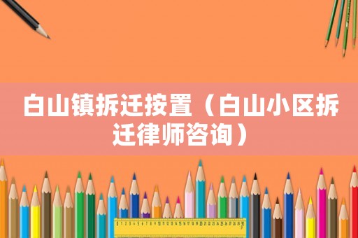白山鎮拆遷按置（白山小區拆遷律師咨詢）