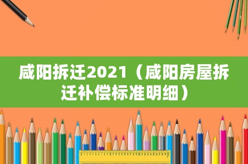 咸陽拆遷2021（咸陽房屋拆遷補償標準明細）