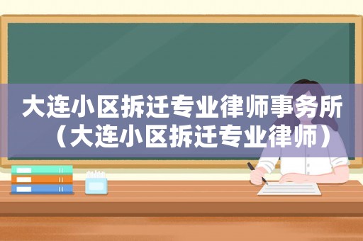 大連小區拆遷專業律師事務所（大連小區拆遷專業律師）