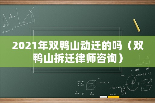 2021年雙鴨山動遷的嗎（雙鴨山拆遷律師咨詢）