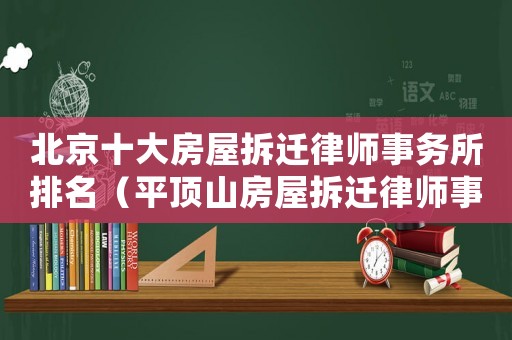北京十大房屋拆遷律師事務所排名（平頂山房屋拆遷律師事務所排行榜）