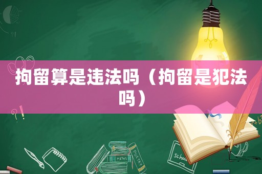 拘留算是違法嗎（拘留是犯法嗎）