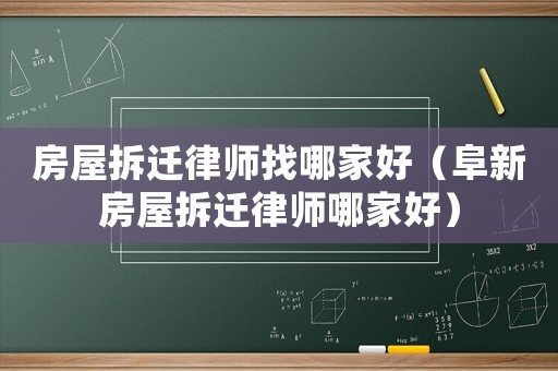 房屋拆遷律師找哪家好（阜新房屋拆遷律師哪家好）