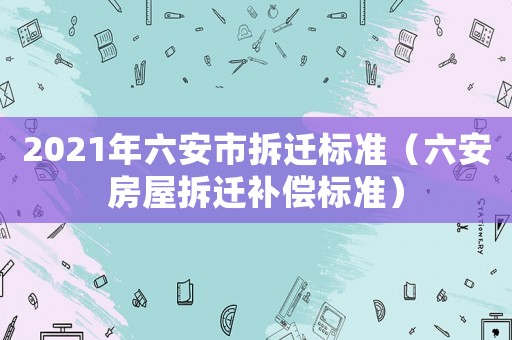 2021年六安市拆遷標準（六安房屋拆遷補償標準）