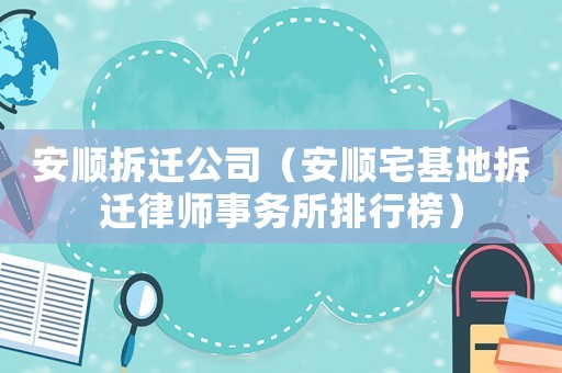 安順拆遷公司（安順宅基地拆遷律師事務(wù)所排行榜）
