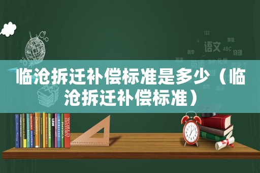 臨滄拆遷補償標準是多少（臨滄拆遷補償標準）