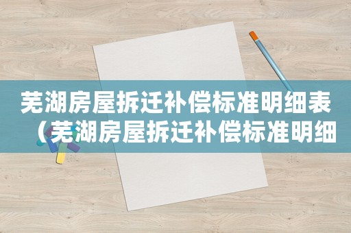 蕪湖房屋拆遷補償標準明細表（蕪湖房屋拆遷補償標準明細）