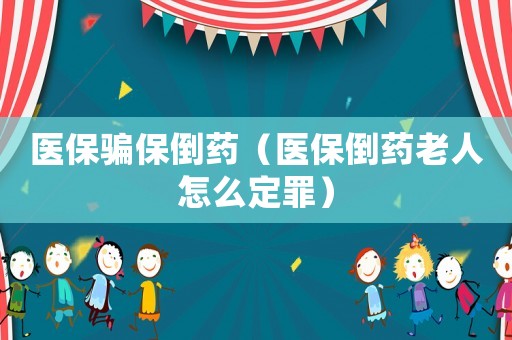 醫保騙保倒藥（醫保倒藥老人怎么定罪）