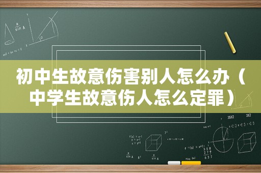 初中生故意傷害別人怎么辦（中學(xué)生故意傷人怎么定罪）