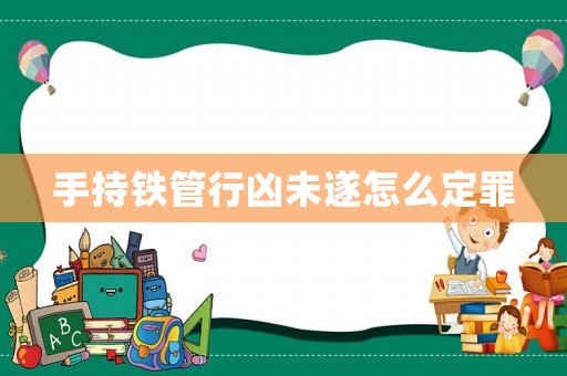 手持鐵管行兇未遂怎么定罪