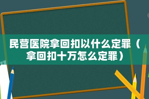 民營醫院拿回扣以什么定罪（拿回扣十萬怎么定罪）