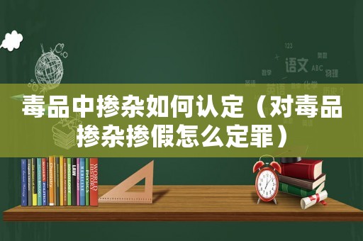 毒品中摻雜如何認定（對毒品摻雜摻假怎么定罪）