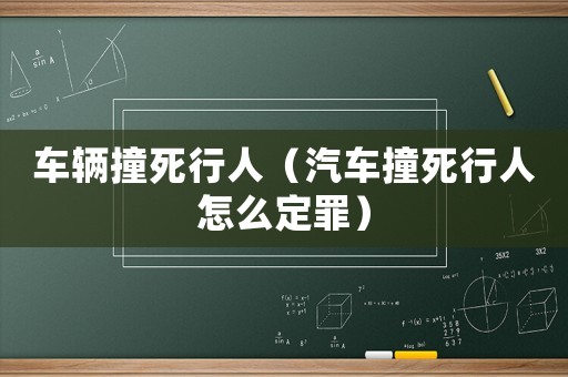 車輛撞死行人（汽車撞死行人怎么定罪）