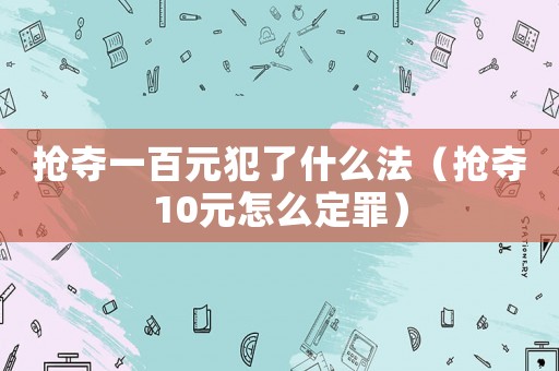 搶奪一百元犯了什么法（搶奪10元怎么定罪）