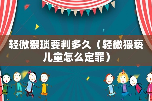 輕微猥瑣要判多久（輕微猥褻兒童怎么定罪）