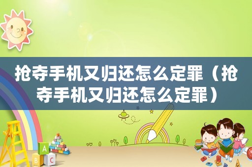 搶奪手機又歸還怎么定罪（搶奪手機又歸還怎么定罪）