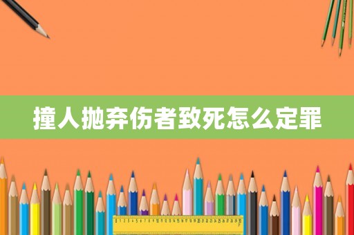 撞人拋棄傷者致死怎么定罪