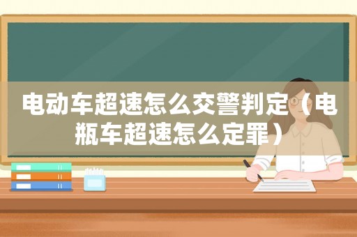 電動車超速怎么交警判定（電瓶車超速怎么定罪）