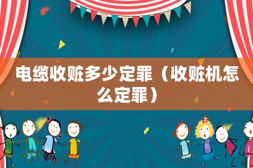 電纜收贓多少定罪（收贓機怎么定罪）