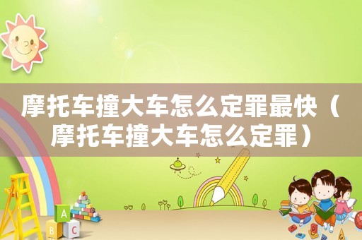 摩托車撞大車怎么定罪最快（摩托車撞大車怎么定罪）