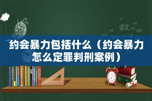 約會(huì)暴力包括什么（約會(huì)暴力怎么定罪判刑案例）