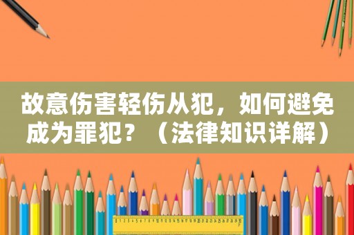 故意傷害輕傷從犯，如何避免成為罪犯？（法律知識詳解）