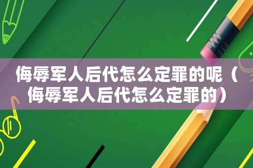 侮辱軍人后代怎么定罪的呢（侮辱軍人后代怎么定罪的）