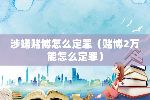 涉嫌賭博怎么定罪（賭博2萬能怎么定罪）