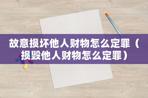 故意損壞他人財物怎么定罪（損毀他人財物怎么定罪）