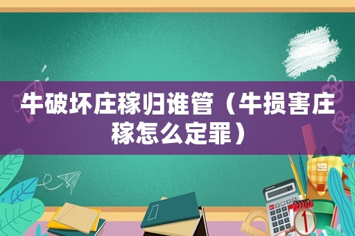牛破壞莊稼歸誰管（牛損害莊稼怎么定罪）