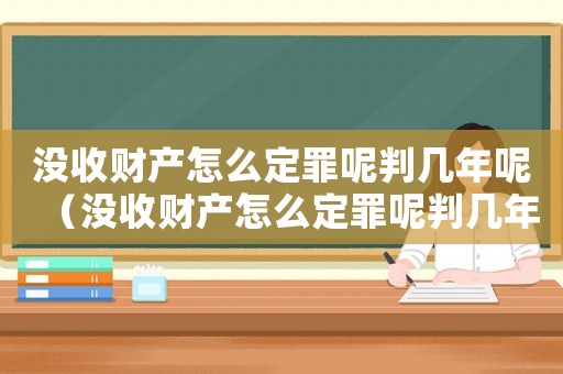 沒收財產怎么定罪呢判幾年呢（沒收財產怎么定罪呢判幾年）