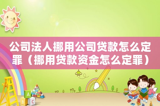 公司法人挪用公司貸款怎么定罪（挪用貸款資金怎么定罪）
