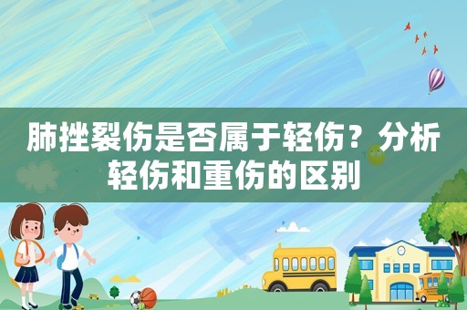 肺挫裂傷是否屬于輕傷？分析輕傷和重傷的區別