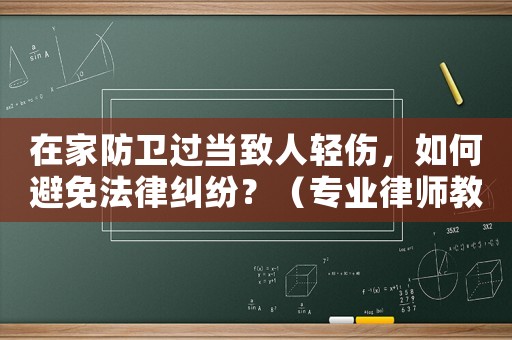 在家防衛過當致人輕傷，如何避免法律糾紛？（專業律師教你如何自保）