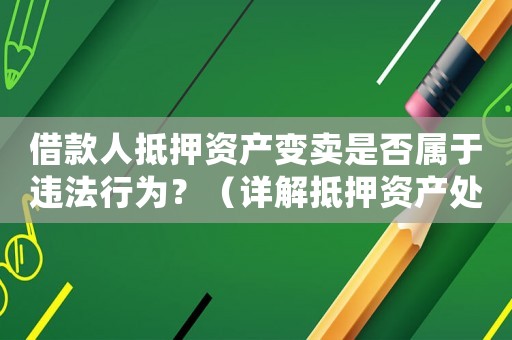 借款人抵押資產變賣是否屬于違法行為？（詳解抵押資產處置相關法律法規）