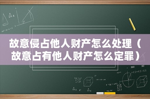 故意侵占他人財產怎么處理（故意占有他人財產怎么定罪）