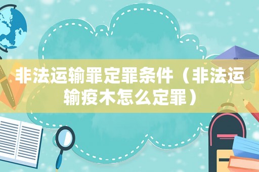 非法運輸罪定罪條件（非法運輸疫木怎么定罪）