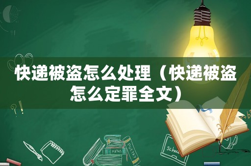 快遞被盜怎么處理（快遞被盜怎么定罪全文）