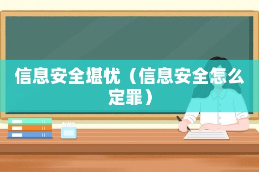 信息安全堪憂（信息安全怎么定罪）