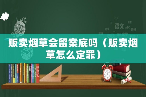 販賣煙草會留案底嗎（販賣煙草怎么定罪）
