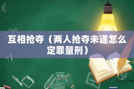 互相搶奪（兩人搶奪未遂怎么定罪量刑）