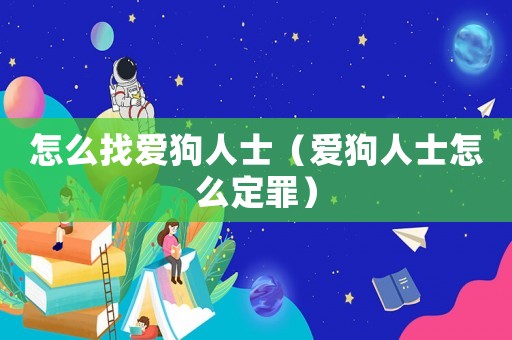 怎么找愛狗人士（愛狗人士怎么定罪）