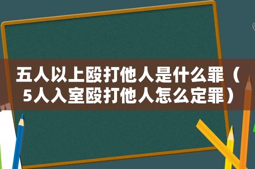 五人以上毆打他人是什么罪（5人入室毆打他人怎么定罪）