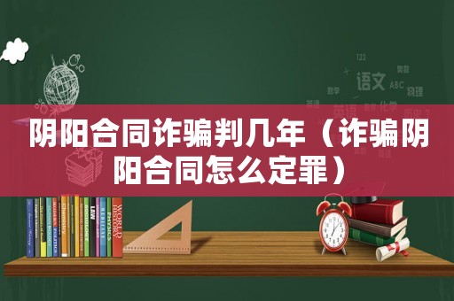 陰陽合同詐騙判幾年（詐騙陰陽合同怎么定罪）