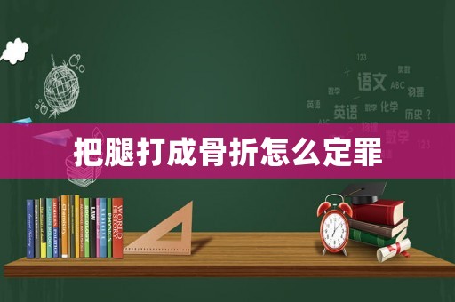 把腿打成骨折怎么定罪