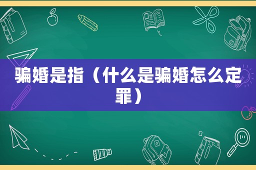 騙婚是指（什么是騙婚怎么定罪）