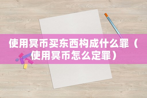 使用冥幣買東西構成什么罪（使用冥幣怎么定罪）