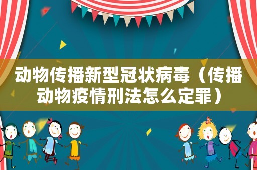 動物傳播新型冠狀病毒（傳播動物疫情刑法怎么定罪）