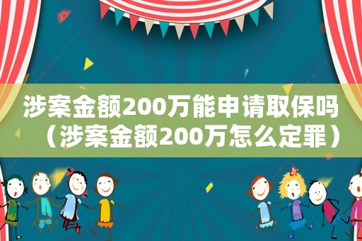 涉案金額200萬能申請取保嗎（涉案金額200萬怎么定罪）