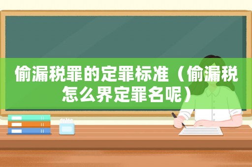 偷漏稅罪的定罪標準（偷漏稅怎么界定罪名呢）